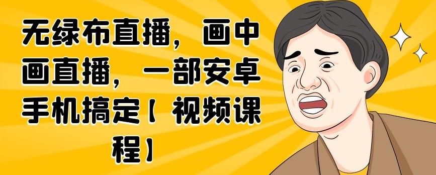 无绿布直播，画中画直播，一部安卓手机搞定【视频课程】-文言网创