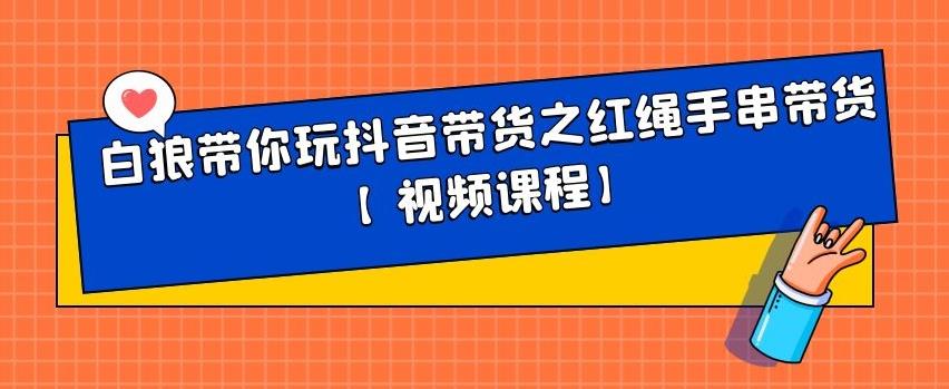 白狼带你玩抖音带货之红绳手串带货【视频课程】-文言网创