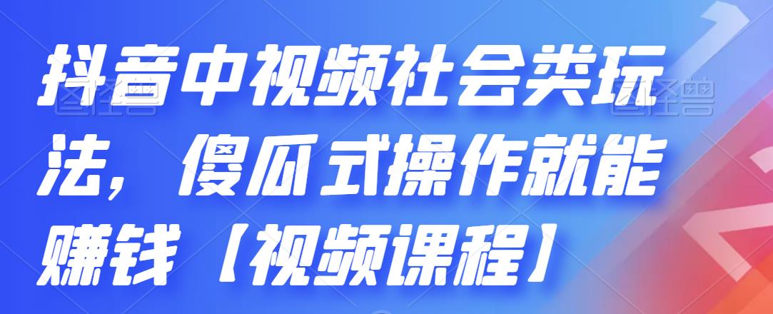 抖音中视频社会类玩法，傻瓜式操作就能赚钱【视频课程】-文言网创