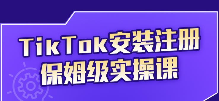 TikTok安装注册保姆级实操课，tiktok账号注册0失败，提高你的账号运营段位-文言网创