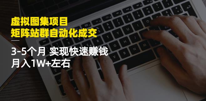 虚拟图集项目：矩阵站群自动化成交，3-5个月实现快速赚钱月入1W 左右-文言网创