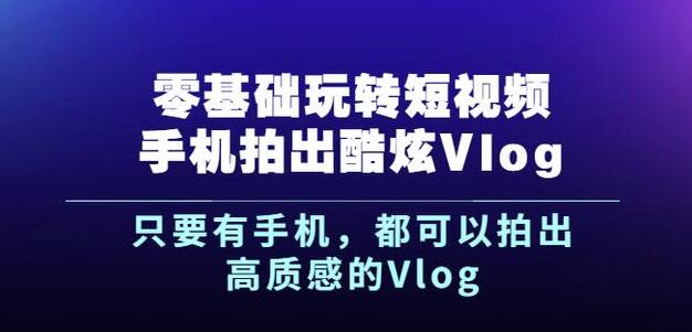 杨精坤零基础玩转短视频手机拍出酷炫Vlog，只要有手机就可以拍出高质感的Vlog-文言网创