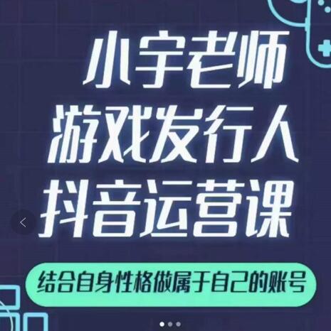 小宇老师游戏发行人实战课，非常适合想把抖音做个副业的人，或者2次创业的人-文言网创