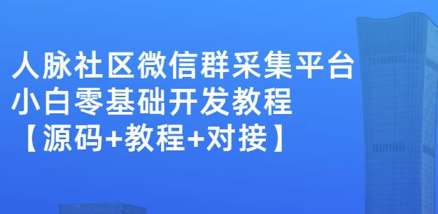 外面卖1000的人脉社区微信群采集平台小白0基础开发教程【源码 教程 对接】-文言网创