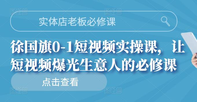 实体店老板必修课，徐国旗0-1短视频实操课，让短视频爆光生意人的必修课-文言网创