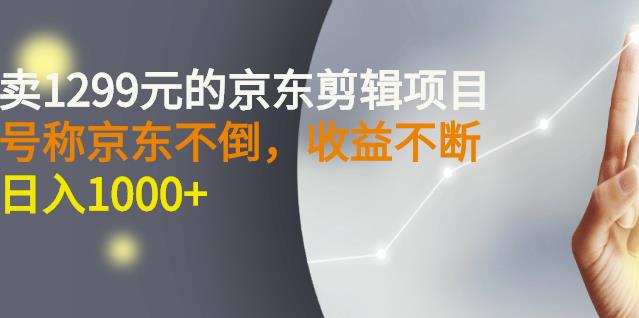 外面卖1299元的京东剪辑项目，号称京东不倒，收益不停止，日入1000-文言网创