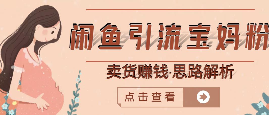 闲鱼引流宝妈粉 卖货赚钱一个月收益30000 （实操视频教程）-文言网创