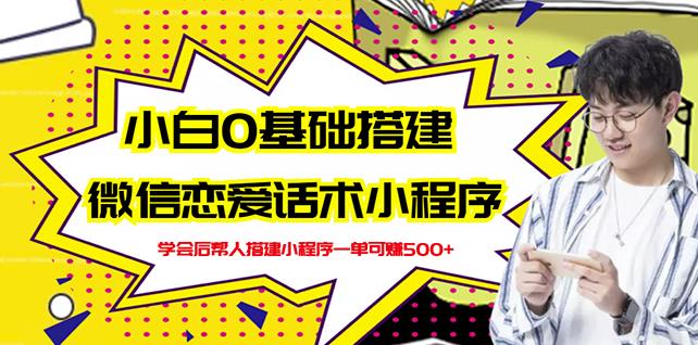 新手0基础搭建微信恋爱话术小程序，一单赚几百【视频教程 小程序源码】-文言网创