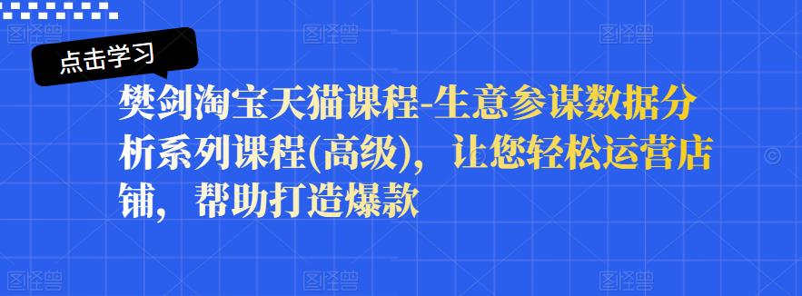 樊剑淘宝天猫课程-生意参谋数据分析系列课程(高级)，让您轻松运营店铺，帮助打造爆款-文言网创