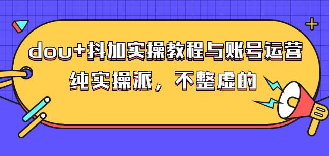 (大兵哥数据流运营)dou 抖加实操教程与账号运营：纯实操派，不整虚的-文言网创