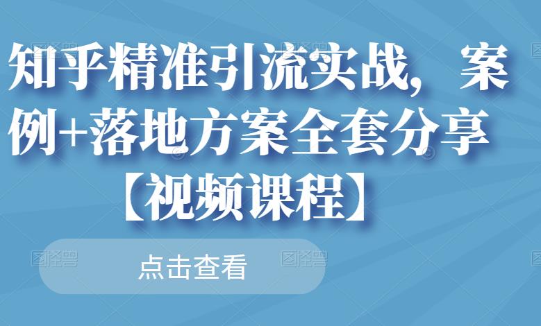 知乎精准引流实战，案例 落地方案全套分享【视频课程】-文言网创