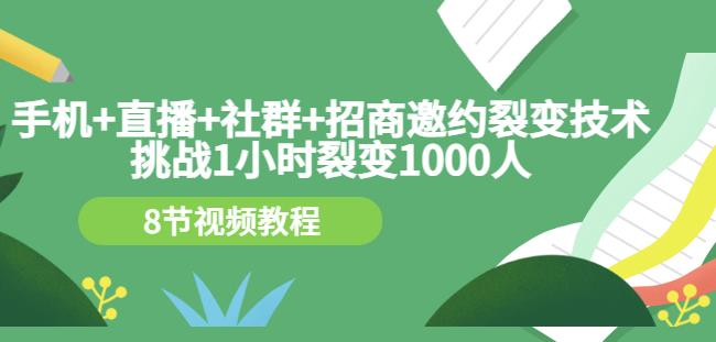 手机 直播 社群 招商邀约裂变技术：挑战1小时裂变1000人（8节视频教程）-文言网创