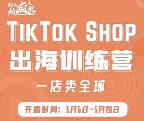 疯人院:TikTok Shop出海训练营（一店卖全球)，出海抢占全球新流量-文言网创