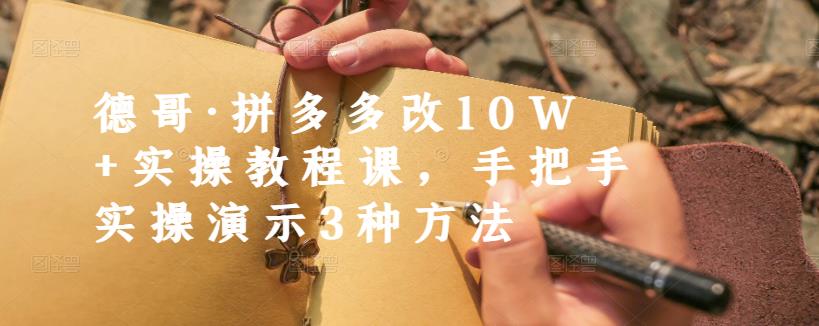 德哥·拼多多改10W 实操教程课，手把手实操演示3种方法-文言网创