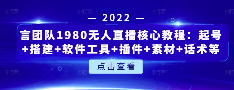 言团队1980无人直播核心教程：起号 搭建 软件工具 插件 素材 话术等等-文言网创