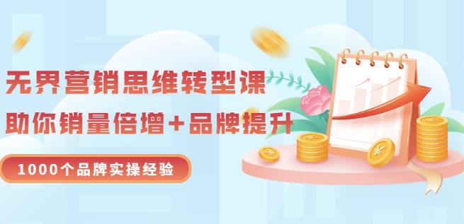 无界营销思维转型课：1000个品牌实操经验，助你销量倍增（20节视频）-文言网创