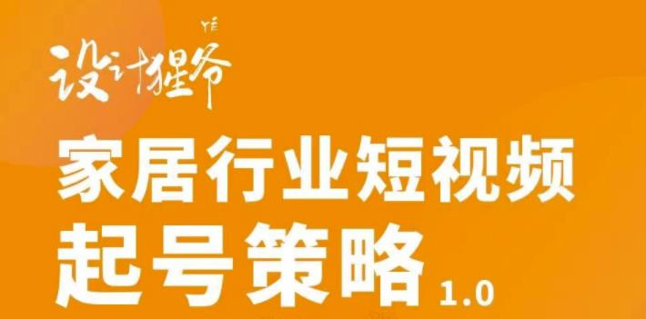 家居行业短视频起号策略，家居行业非主流短视频策略课价值4980元-文言网创