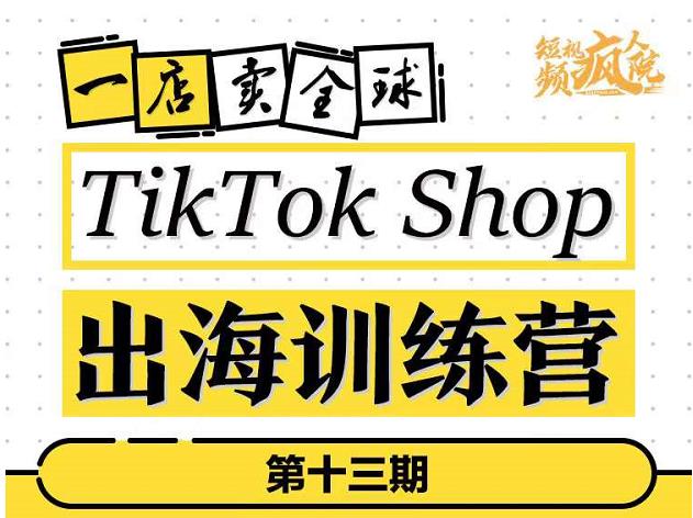 TikTokShop出海训练营（第十三期），打开全球流量新思维，出海抢占全球新流量，一店卖全球-文言网创