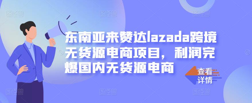 东南亚来赞达lazada跨境无货源电商项目，利润完爆国内无货源电商-文言网创