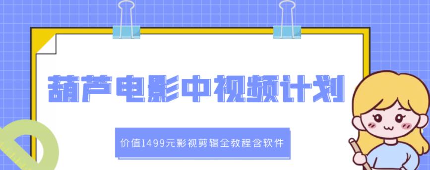 葫芦电影中视频解说教学：价值1499元影视剪辑全教程含软件-文言网创