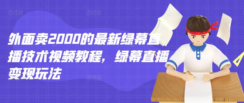 外面卖2000的最新绿幕直播技术视频教程，绿幕直播变现玩法-文言网创