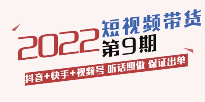 短视频带货第9期：抖音 快手 视频号 听话照做 保证出单（价值3299元)-文言网创