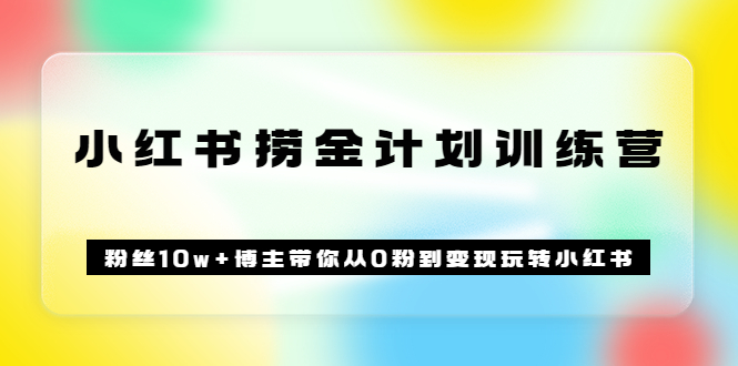 《小红书捞金计划训练营》粉丝10w 博主带你从0粉到变现玩转小红书（72节课)-文言网创