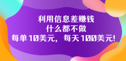 利用信息差赚钱：什么都不做，每单10美元，每天100美元！-文言网创