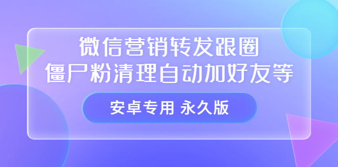 【安卓专用】微信营销转发跟圈僵尸粉清理自动加好友等【永久版】-文言网创