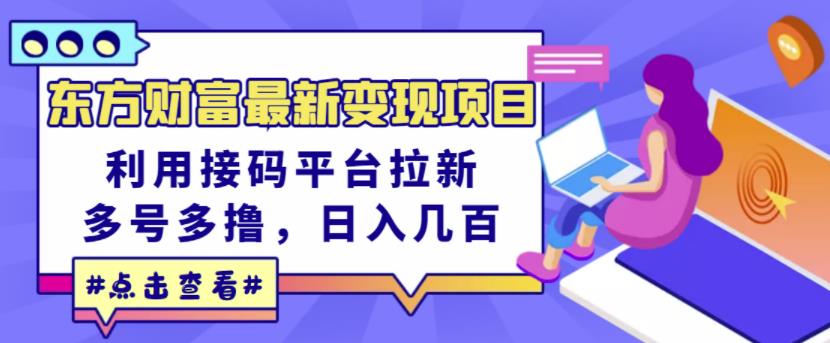 东方财富最新变现项目，利用接码平台拉新，多号多撸，日入几百无压力-文言网创