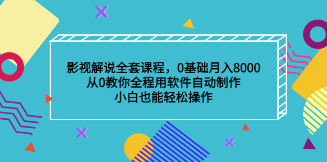 影视解说全套课程，0基础月入8000，从0教你全程用软件自动制作，有手就行-文言网创