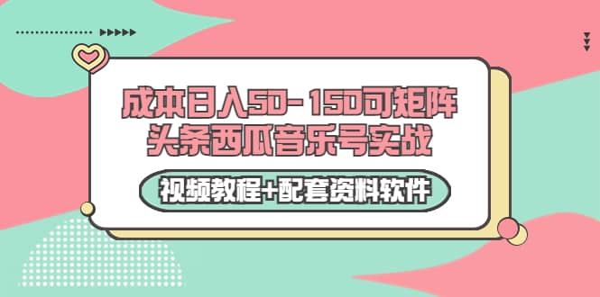 0成本日入50-150可矩阵头条西瓜音乐号实战（视频教程 配套资料软件）-文言网创