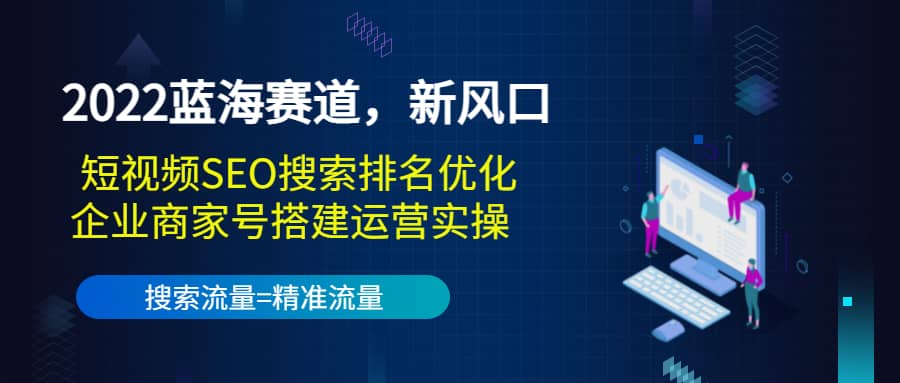 2022蓝海赛道，新风口：短视频SEO搜索排名优化 企业商家号搭建运营实操-文言网创