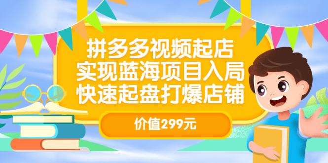 拼多多视频起店，实现蓝海项目入局，快速起盘打爆店铺（价值299元）-文言网创