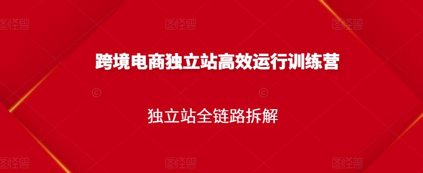 跨境电商独立站高效运行训练营，独立站全链路拆解-文言网创