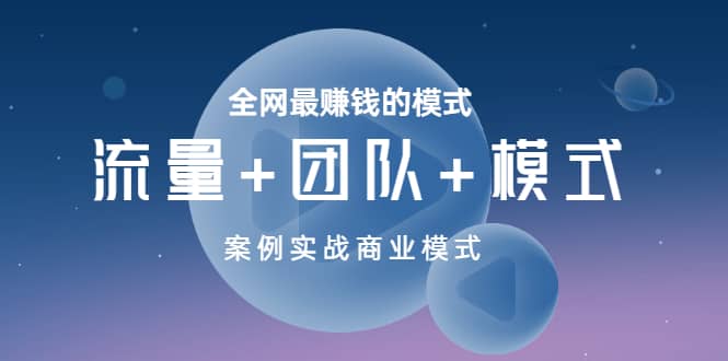 全网最赚钱的模式《流量 团队 模式》案例实战商业模式-文言网创