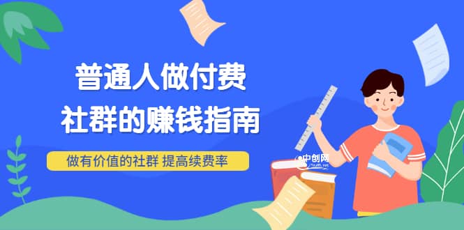 男儿国付费文章《普通人做付费社群的赚钱指南》做有价值的社群，提高续费率-文言网创