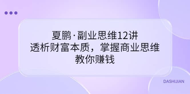 副业思维12讲，透析财富本质，掌握商业思维，教你赚钱-文言网创