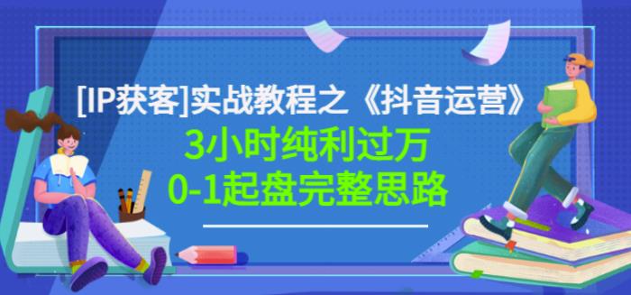 星盒[IP获客]实战教程之《抖音运营》3小时纯利过万0-1起盘完整思路价值498-文言网创