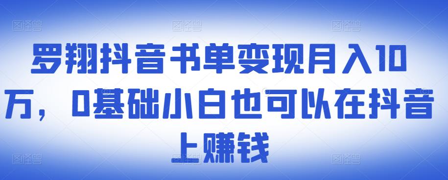 ​罗翔抖音书单变现月入10万，0基础小白也可以在抖音上赚钱-文言网创