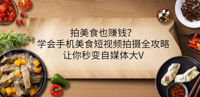 拍美食也赚钱？学会手机美食短视频拍摄全攻略，让你秒变自媒体大V-文言网创