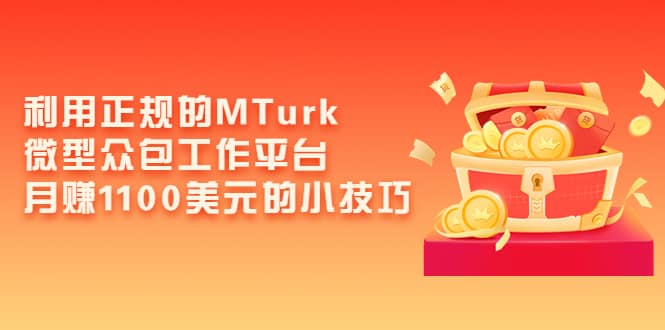 利用正规的MTurk微型众包工作平台，月赚1100美元的小技巧-文言网创