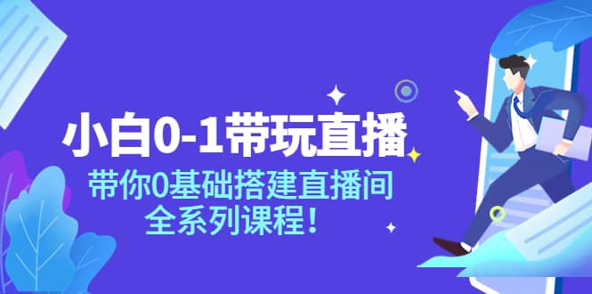 小白0-1带玩玩直播：带你0基础搭建直播间，全系列课程-文言网创