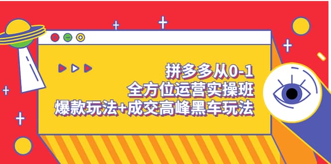 拼多多从0-1全方位运营实操班：爆款玩法 成交高峰黑车玩法（价值1280）-文言网创