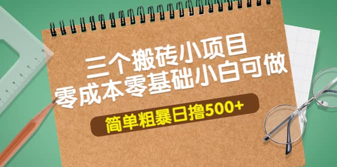 三个搬砖小项目，零成本零基础小白简单粗暴轻松日撸500-文言网创