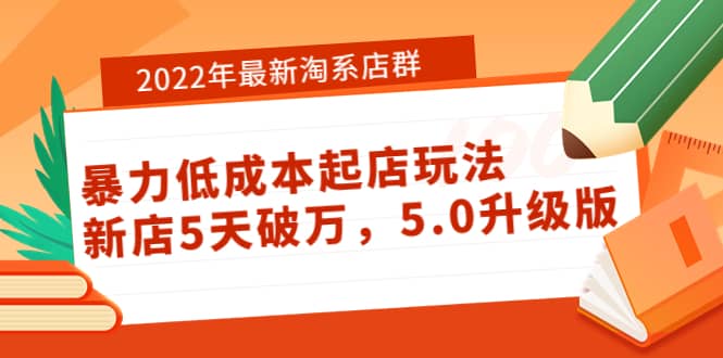 2022年最新淘系店群暴力低成本起店玩法：新店5天破万，5.0升级版-文言网创