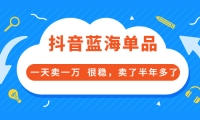 酷酷说钱付费文章:抖音蓝海单品,一天卖一万 很稳,卖了半年多了-文言网创