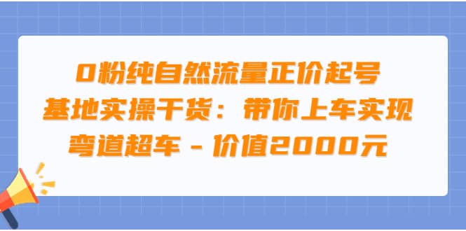 0粉纯自然流量正价起号基地实操干货：带你上车实现弯道超车 – 价值2000元-文言网创