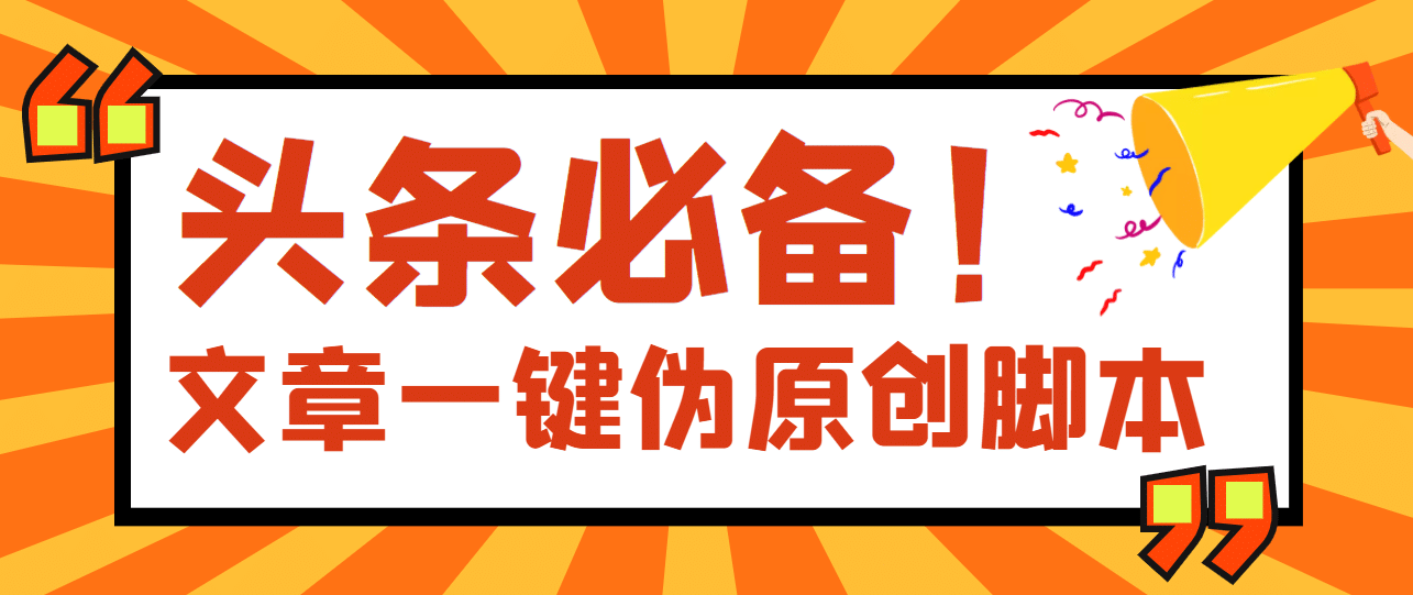 【头条必备】最新文章自动伪原创脚本，百分百过原创【脚本 详细教程】-文言网创