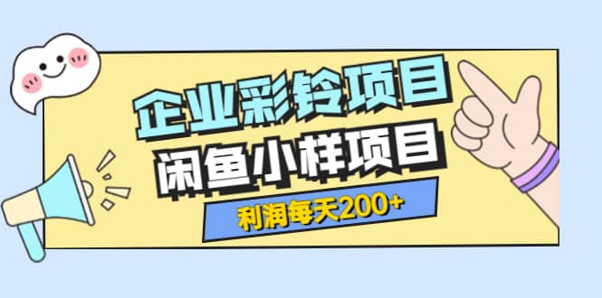 最新企业彩铃项目 闲鱼小样项目，利润每天200 轻轻松松，纯视频拆解玩法-文言网创